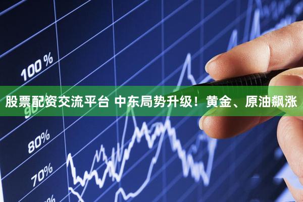 股票配资交流平台 中东局势升级！黄金、原油飙涨
