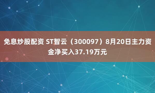 免息炒股配资 ST智云（300097）8月20日主力资金净买入37.19万元