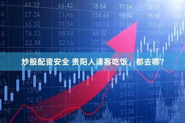 炒股配资安全 贵阳人请客吃饭，都去哪？